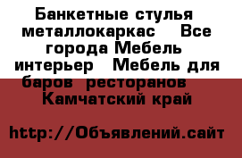 Банкетные стулья, металлокаркас. - Все города Мебель, интерьер » Мебель для баров, ресторанов   . Камчатский край